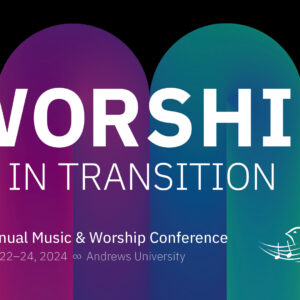 Andrews University to Host 21st Annual Music & Worship Conference: Worship in Transition